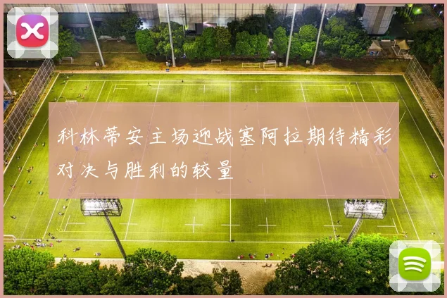 科林蒂安主场迎战塞阿拉期待精彩对决与胜利的较量