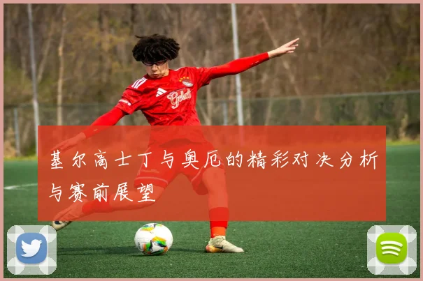 基尔高士丁与奥厄的精彩对决分析与赛前展望