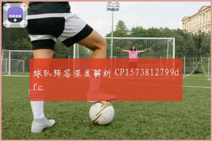 球队阵容深度解析 CP1573812799dfc
