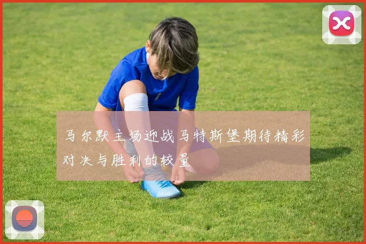 马尔默主场迎战马特斯堡期待精彩对决与胜利的较量