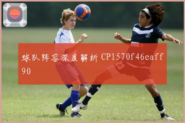 球队阵容深度解析 CP1570f46eaff90