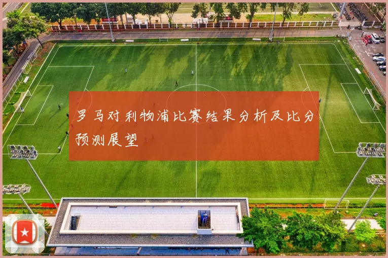 罗马对利物浦比赛结果分析及比分预测展望