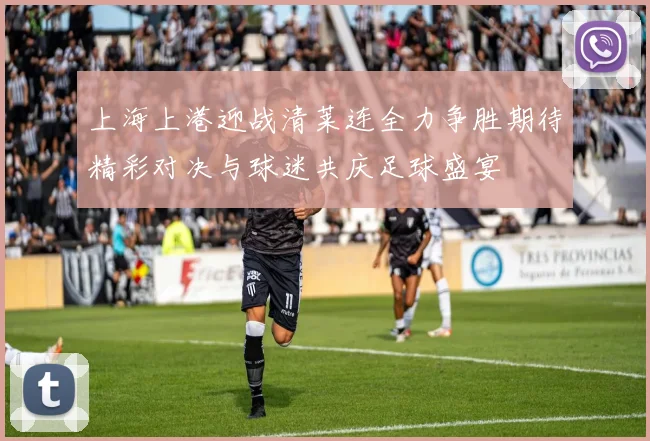 上海上港迎战清莱连全力争胜期待精彩对决与球迷共庆足球盛宴