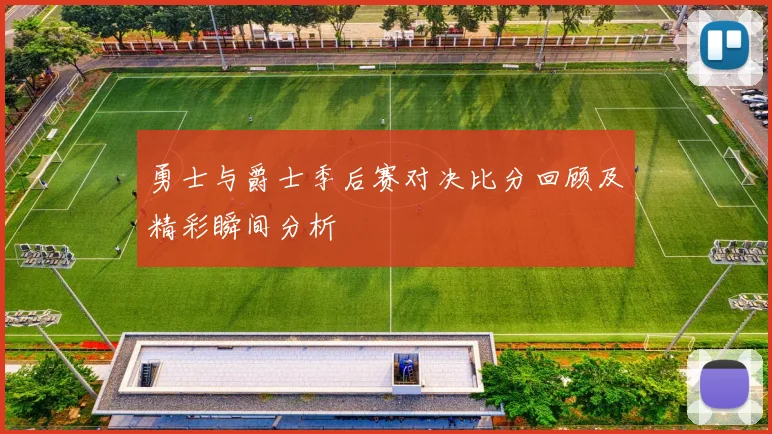 勇士与爵士季后赛对决比分回顾及精彩瞬间分析