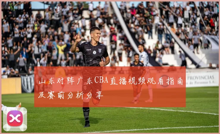 山东对阵广东CBA直播视频观看指南及赛前分析分享