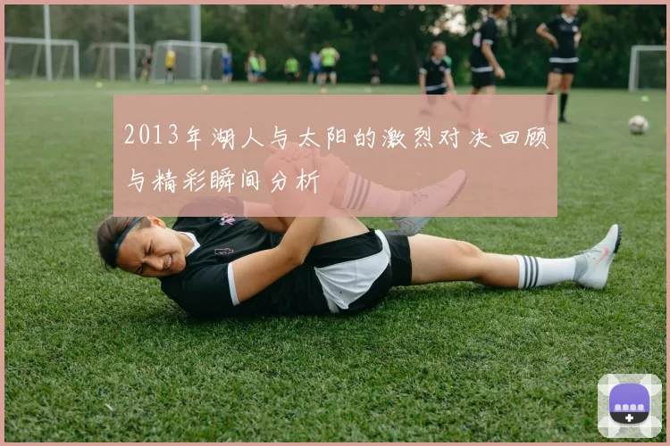 2013年湖人与太阳的激烈对决回顾与精彩瞬间分析