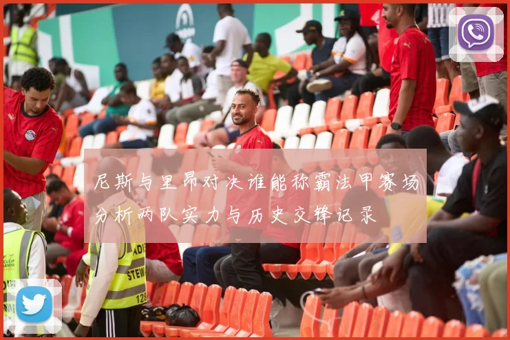 尼斯与里昂对决谁能称霸法甲赛场分析两队实力与历史交锋记录