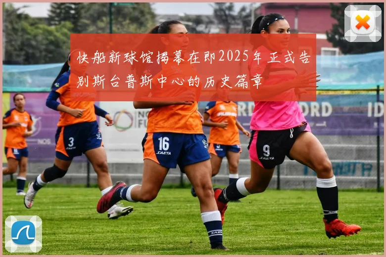 快船新球馆揭幕在即2025年正式告别斯台普斯中心的历史篇章