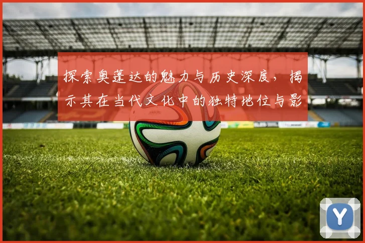 探索奥蓬达的魅力与历史深度，揭示其在当代文化中的独特地位与影响力