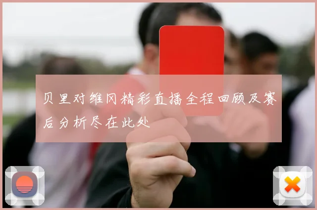 贝里对维冈精彩直播全程回顾及赛后分析尽在此处