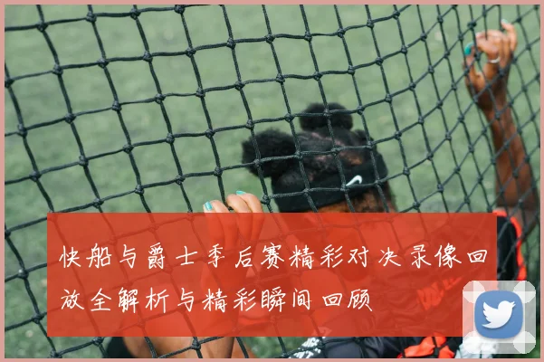 快船与爵士季后赛精彩对决录像回放全解析与精彩瞬间回顾
