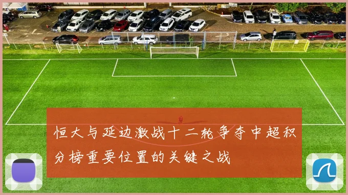 恒大与延边激战十二轮争夺中超积分榜重要位置的关键之战