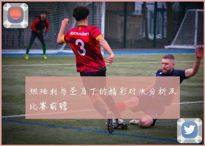 坦珀利与圣马丁的精彩对决分析及比赛前瞻