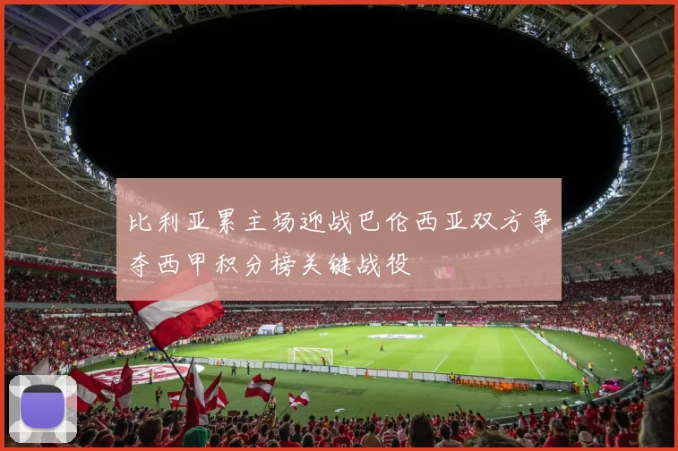 比利亚累主场迎战巴伦西亚双方争夺西甲积分榜关键战役