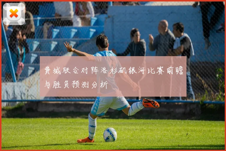 费城联合对阵洛杉矶银河比赛前瞻与胜负预测分析