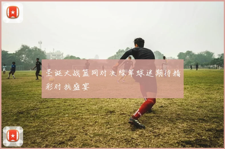 圣诞大战篮网对决绿军球迷期待精彩对抗盛宴