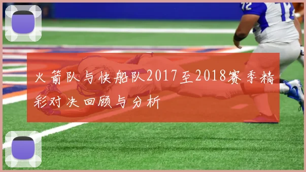 火箭队与快船队2017至2018赛季精彩对决回顾与分析