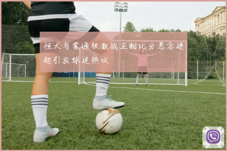 恒大与蒙通联激战正酣比分悬念迭起引发球迷热议