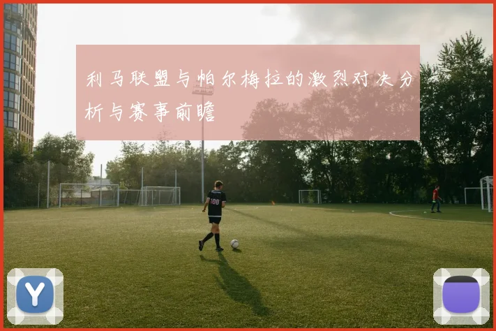 利马联盟与帕尔梅拉的激烈对决分析与赛事前瞻