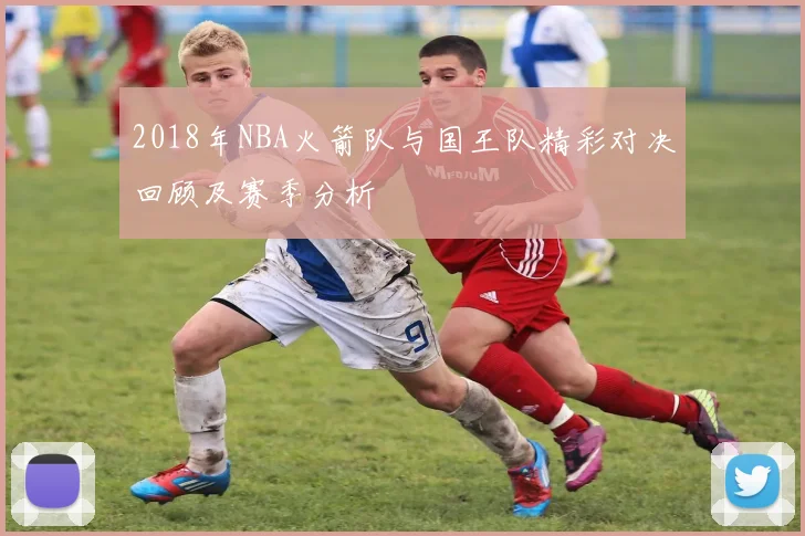 2018年NBA火箭队与国王队精彩对决回顾及赛季分析
