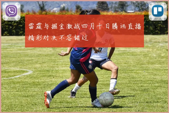 雷霆与掘金激战四月十日腾讯直播精彩对决不容错过