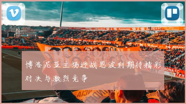 博洛尼亚主场迎战恩波利期待精彩对决与激烈竞争